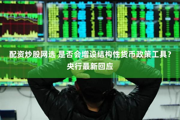 配资炒股网选 是否会增设结构性货币政策工具？央行最新回应