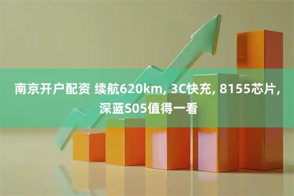 南京开户配资 续航620km, 3C快充, 8155芯片, 深蓝S05值得一看