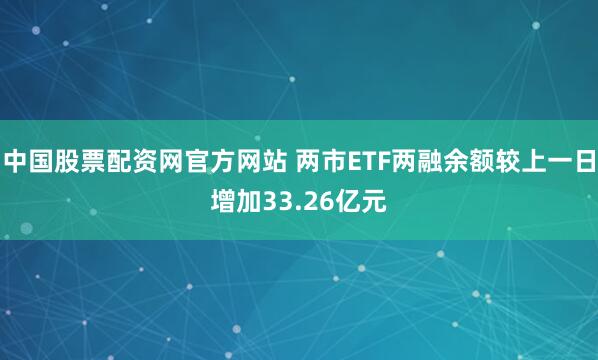 中国股票配资网官方网站 两市ETF两融余额较上一日增加33.26亿元