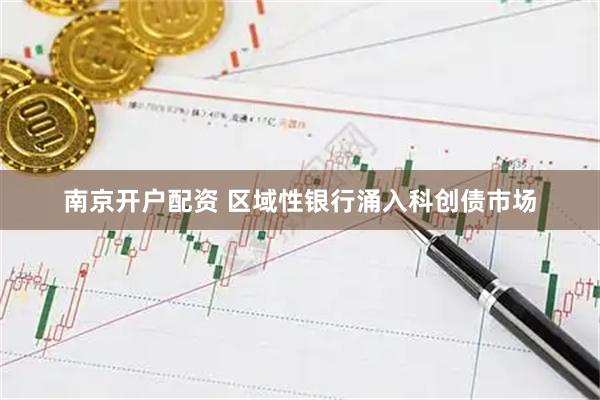 南京开户配资 区域性银行涌入科创债市场