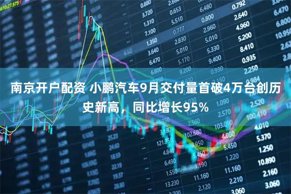南京开户配资 小鹏汽车9月交付量首破4万台创历史新高，同比增长95%