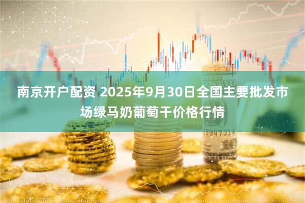 南京开户配资 2025年9月30日全国主要批发市场绿马奶葡萄干价格行情