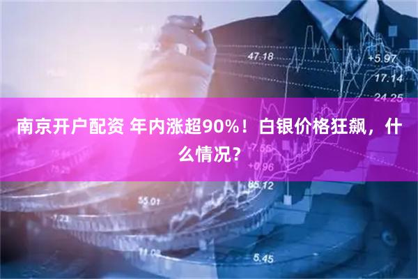 南京开户配资 年内涨超90%！白银价格狂飙，什么情况？