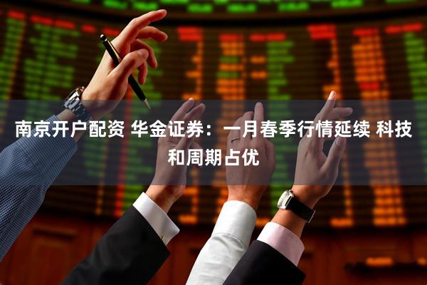 南京开户配资 华金证券：一月春季行情延续 科技和周期占优
