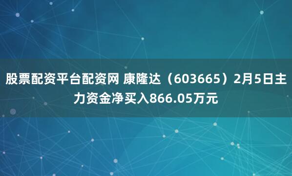 股票配资平台配资网 康隆达（603665）2月5日主力资金净买入866.05万元