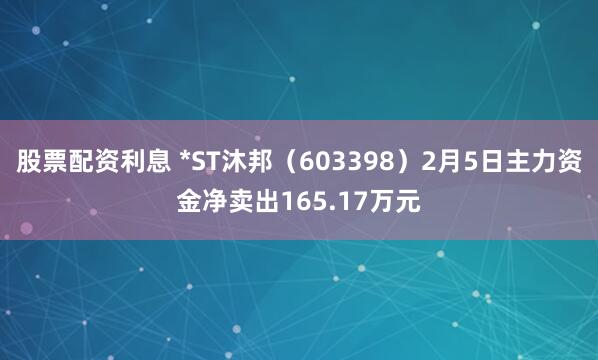 股票配资利息 *ST沐邦（603398）2月5日主力资金净卖出165.17万元