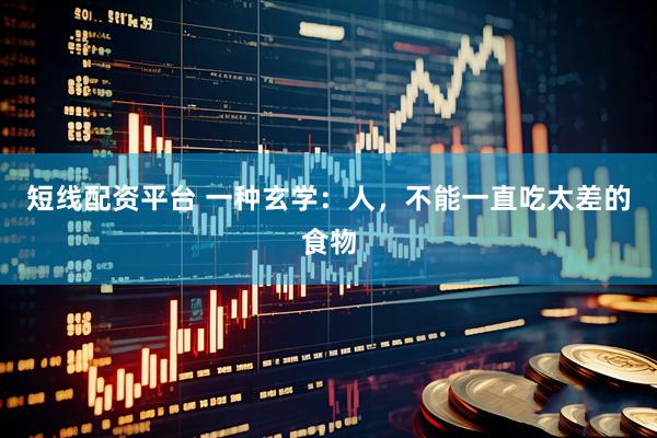 短线配资平台 一种玄学：人，不能一直吃太差的食物
