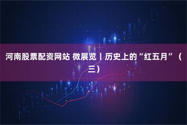 河南股票配资网站 微展览丨历史上的“红五月”(三)