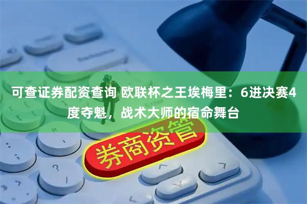 可查证券配资查询 欧联杯之王埃梅里：6进决赛4度夺魁，战术大师的宿命舞台